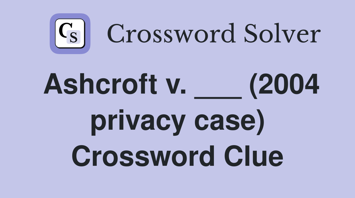 Ashcroft v. ___ (2004 privacy case) Crossword Clue
