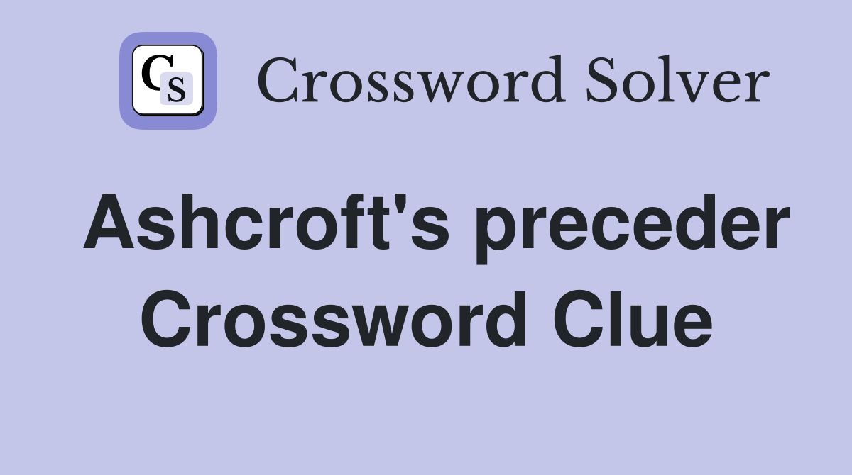 Ashcroft's preceder Crossword Clue