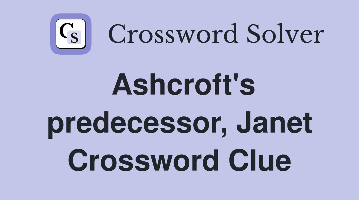 Ashcroft's predecessor, Janet Crossword Clue
