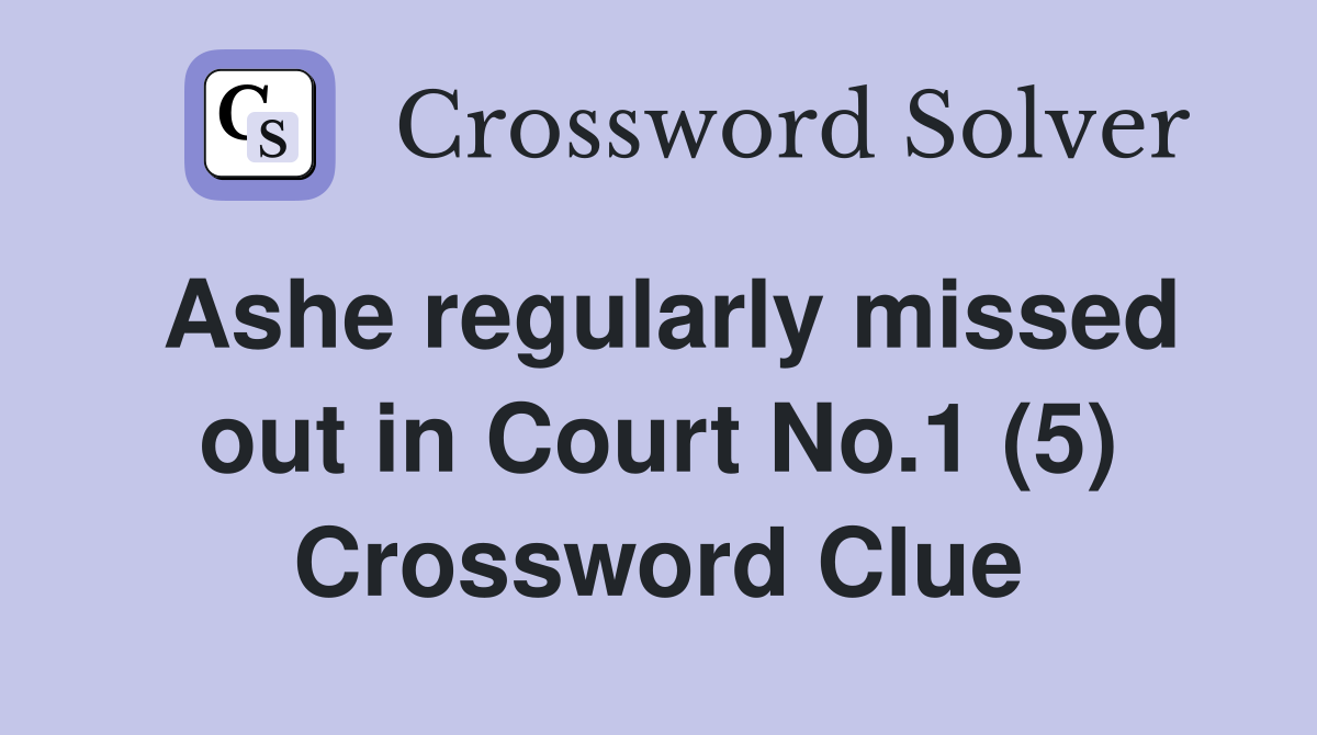 Ashe regularly missed out in Court No.1 (5) Crossword Clue