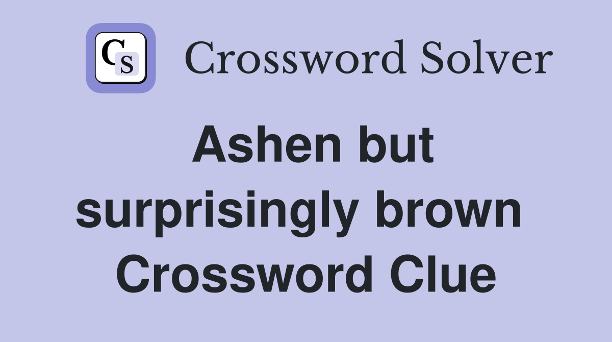 Ashen but surprisingly brown  Crossword Clue