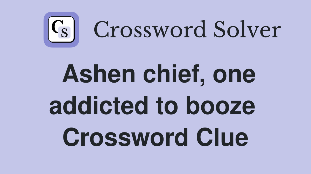 Ashen chief, one addicted to booze  Crossword Clue