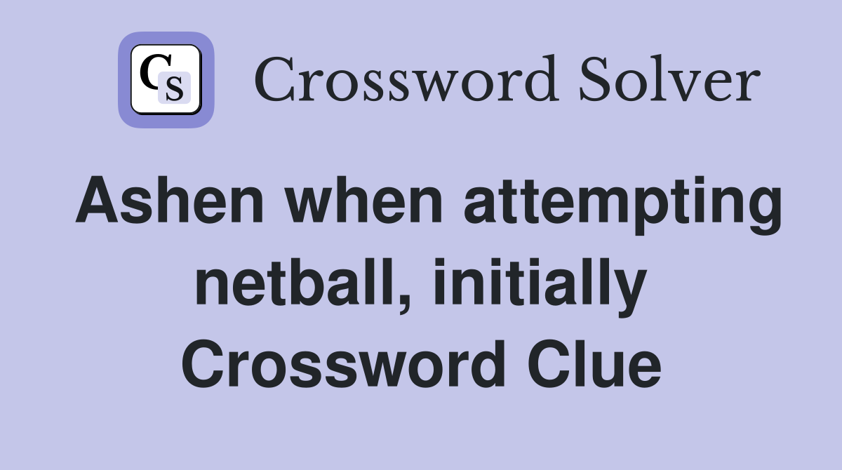 Ashen when attempting netball, initially Crossword Clue