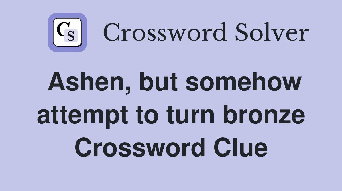 Ashen, but somehow attempt to turn bronze Crossword Clue