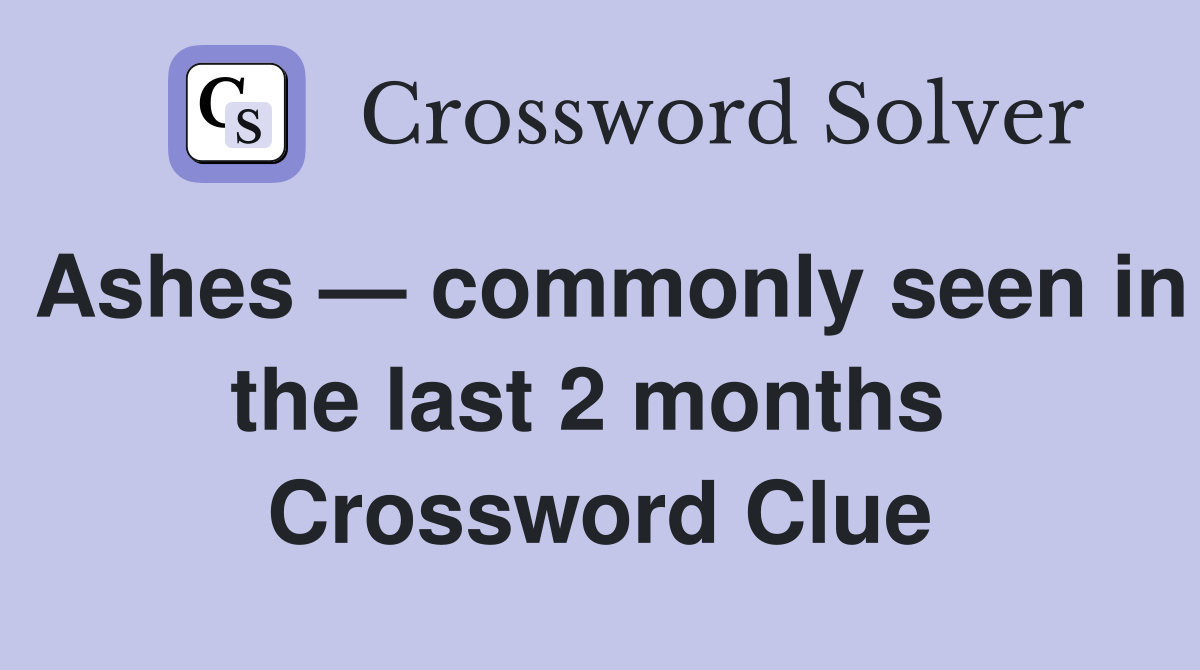 Ashes — commonly seen in the last 2 months  Crossword Clue