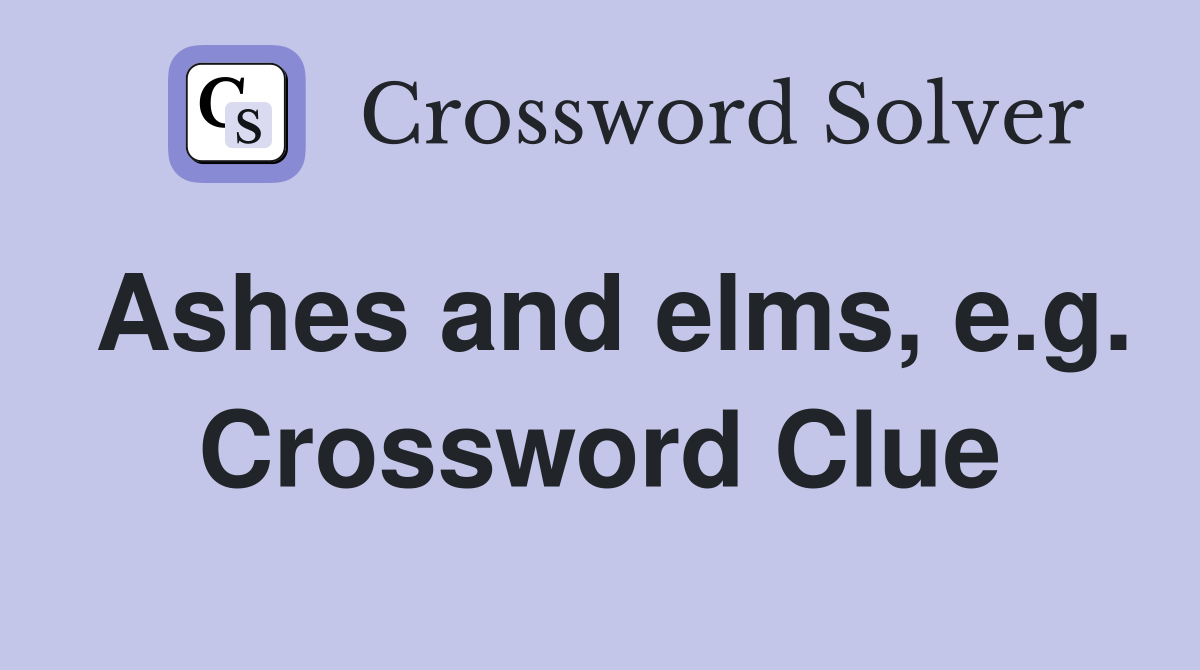Ashes and elms, e.g. Crossword Clue