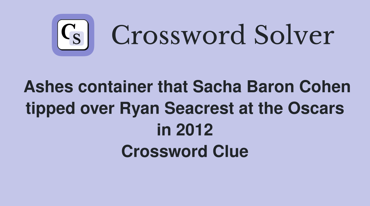 Ashes container that Sacha Baron Cohen tipped over Ryan Seacrest at the Oscars in 2012 Crossword Clue