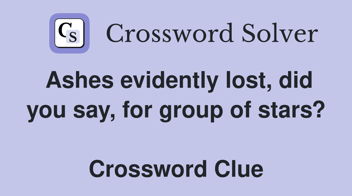 Ashes evidently lost, did you say, for group of stars?  Crossword Clue