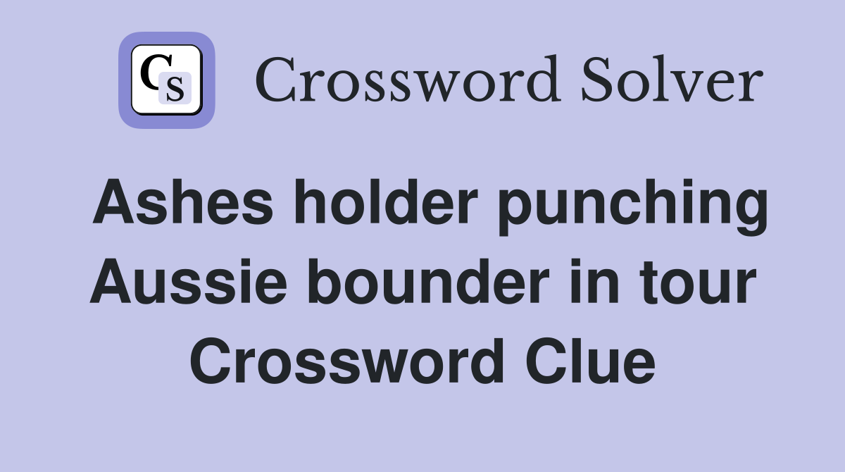 Ashes holder punching Aussie bounder in tour Crossword Clue