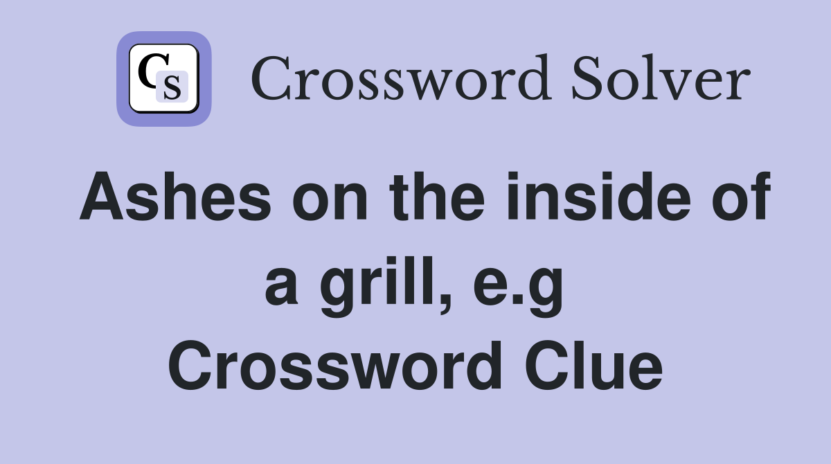 Ashes on the inside of a grill, e.g Crossword Clue