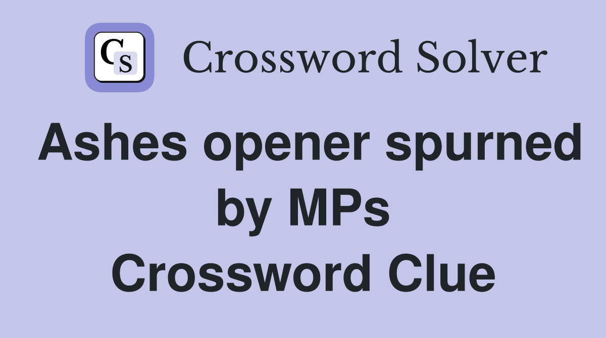 Ashes opener spurned by MPs Crossword Clue