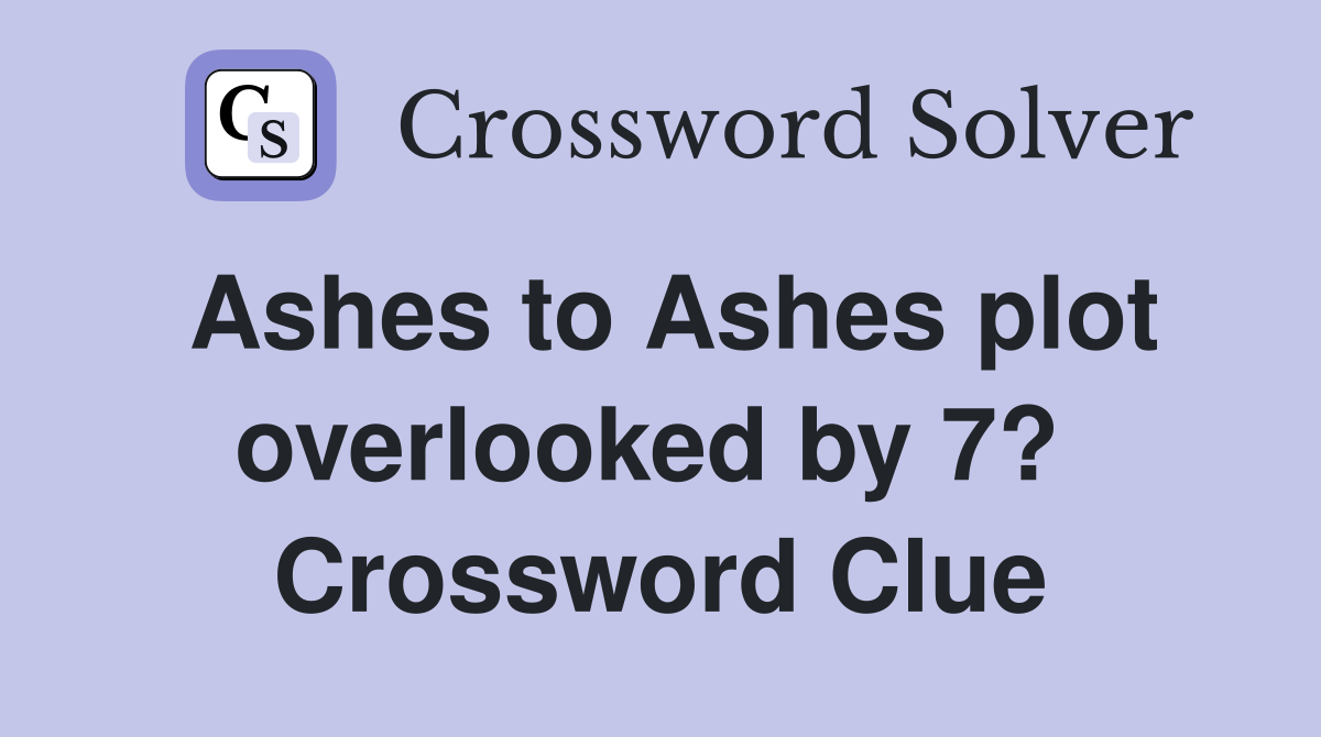 Ashes to Ashes plot overlooked by 7?  Crossword Clue