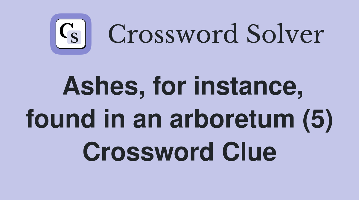 Ashes, for instance, found in an arboretum (5) Crossword Clue