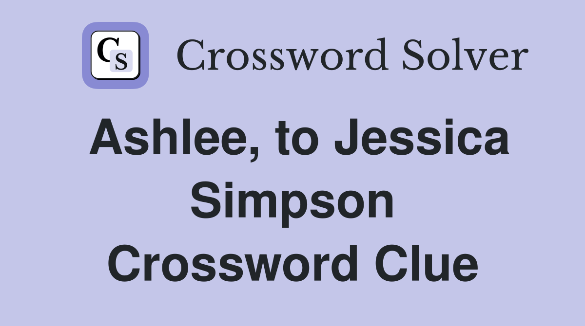 Ashlee, to Jessica Simpson Crossword Clue