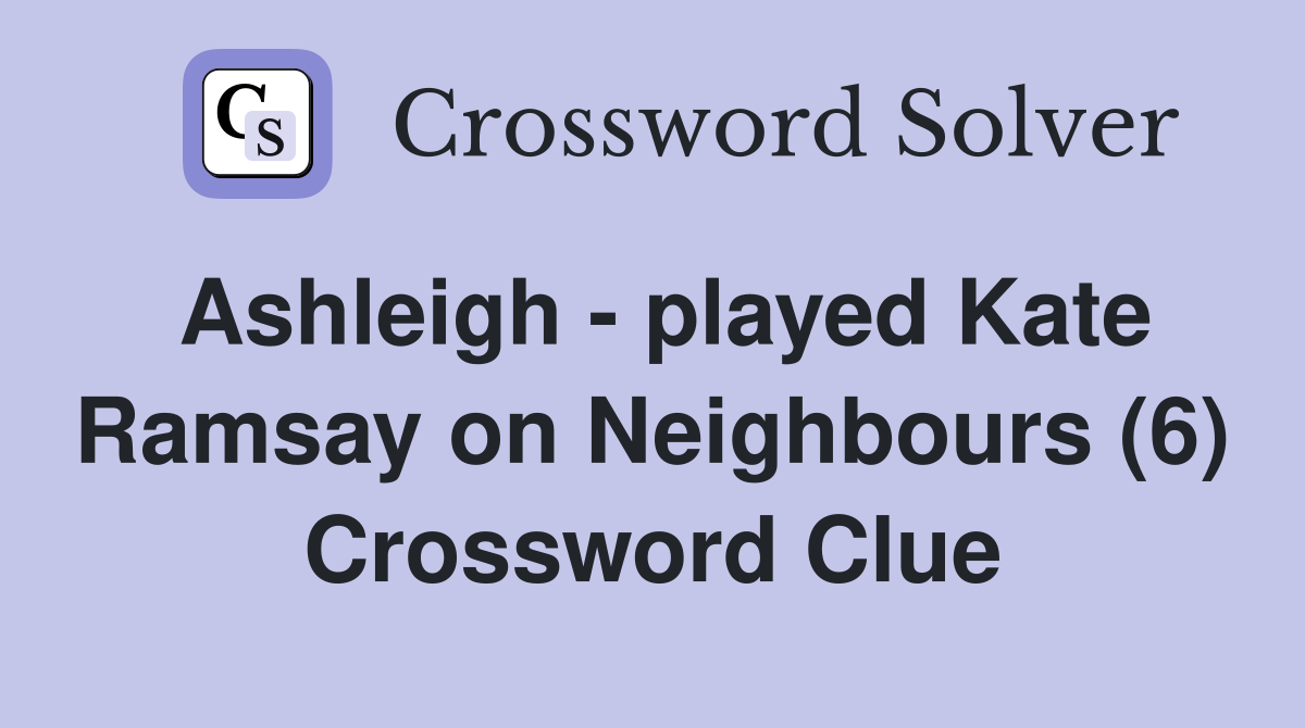 Ashleigh - played Kate Ramsay on Neighbours (6) Crossword Clue