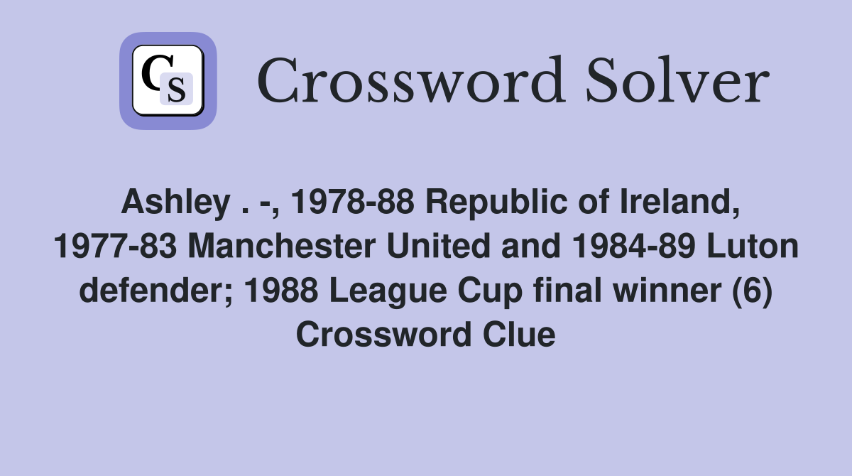 Ashley . -, 1978-88 Republic of Ireland, 1977-83 Manchester United and 1984-89 Luton defender; 1988 League Cup final winner (6) Crossword Clue