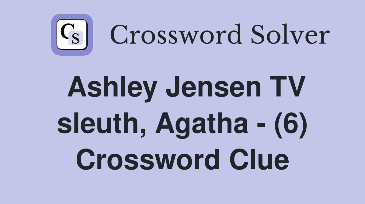 Ashley Jensen TV sleuth, Agatha - (6) Crossword Clue