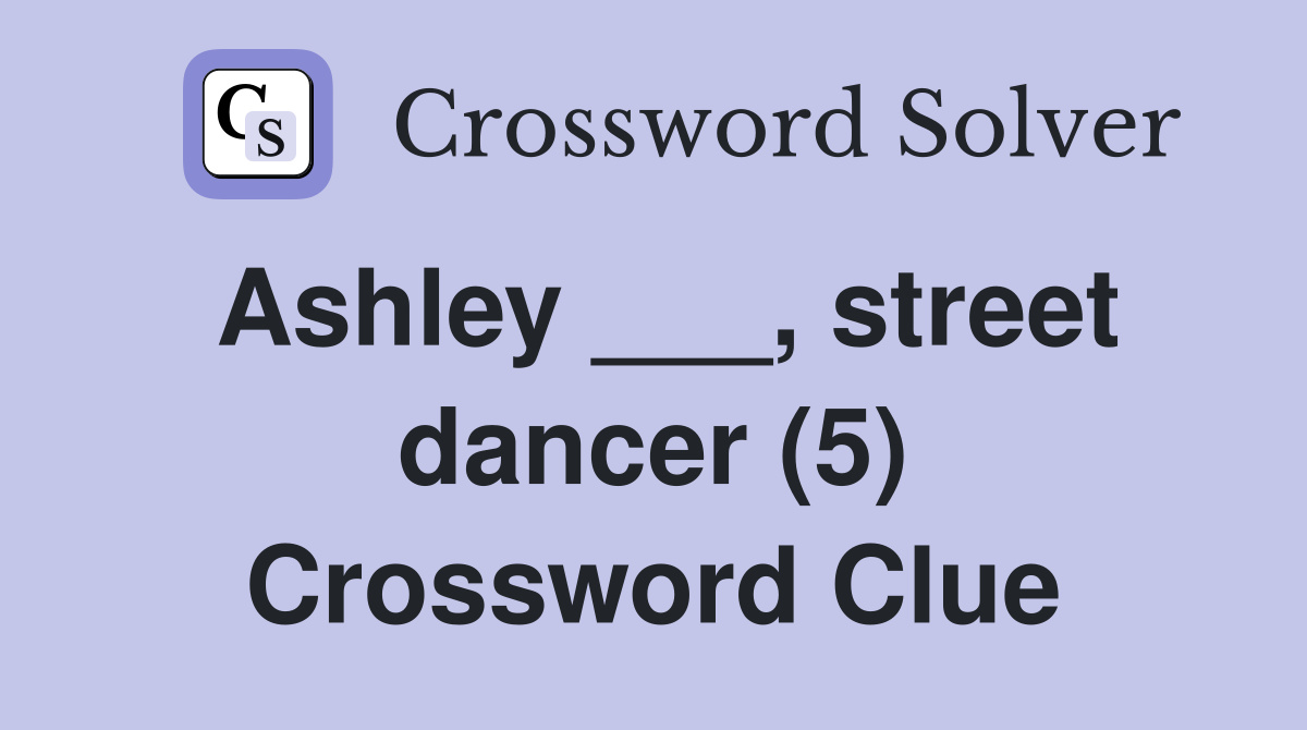 Ashley ___, street dancer (5) Crossword Clue