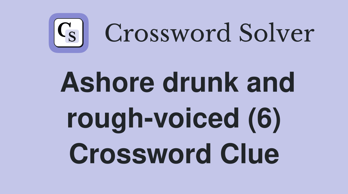 Ashore drunk and rough-voiced (6) Crossword Clue