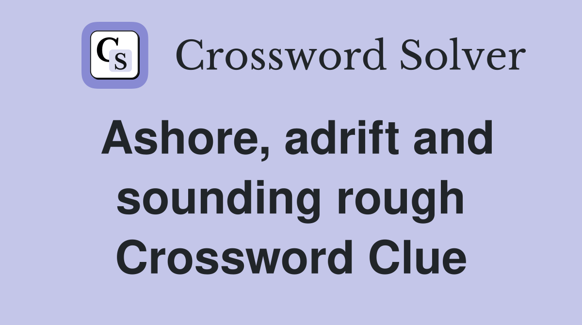 Ashore, adrift and sounding rough Crossword Clue