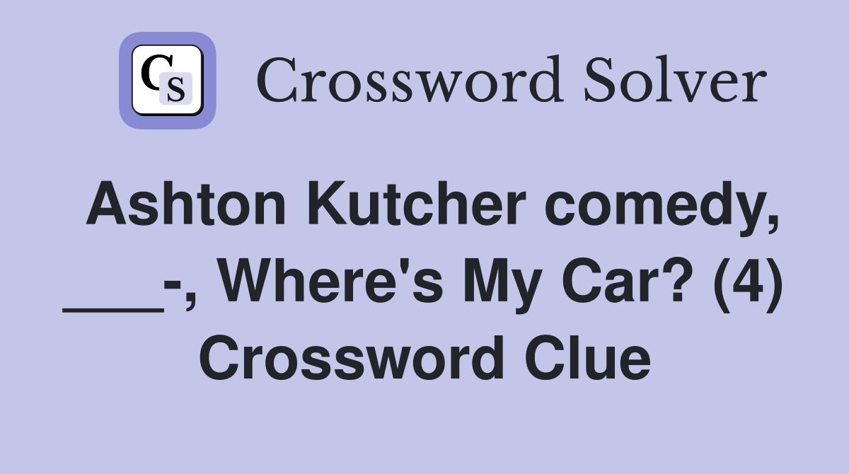 Ashton Kutcher comedy, ___-, Where's My Car? (4) Crossword Clue