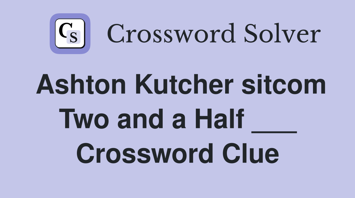Ashton Kutcher sitcom Two and a Half ___ Crossword Clue