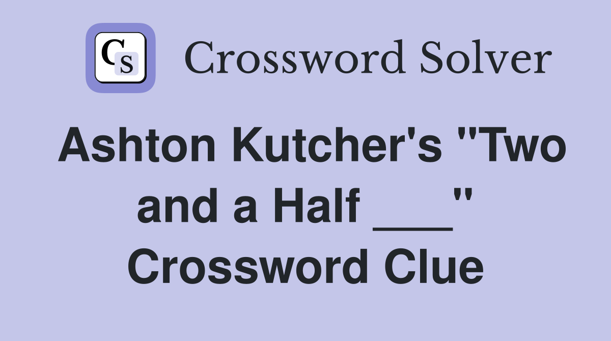 Ashton Kutcher's "Two and a Half ___" Crossword Clue