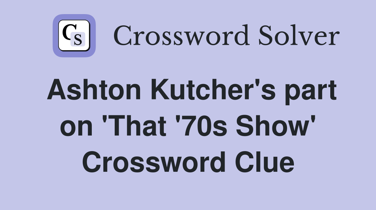 Ashton Kutcher's part on 'That '70s Show' Crossword Clue