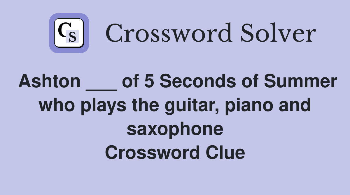 Ashton ___ of 5 Seconds of Summer who plays the guitar, piano and saxophone Crossword Clue