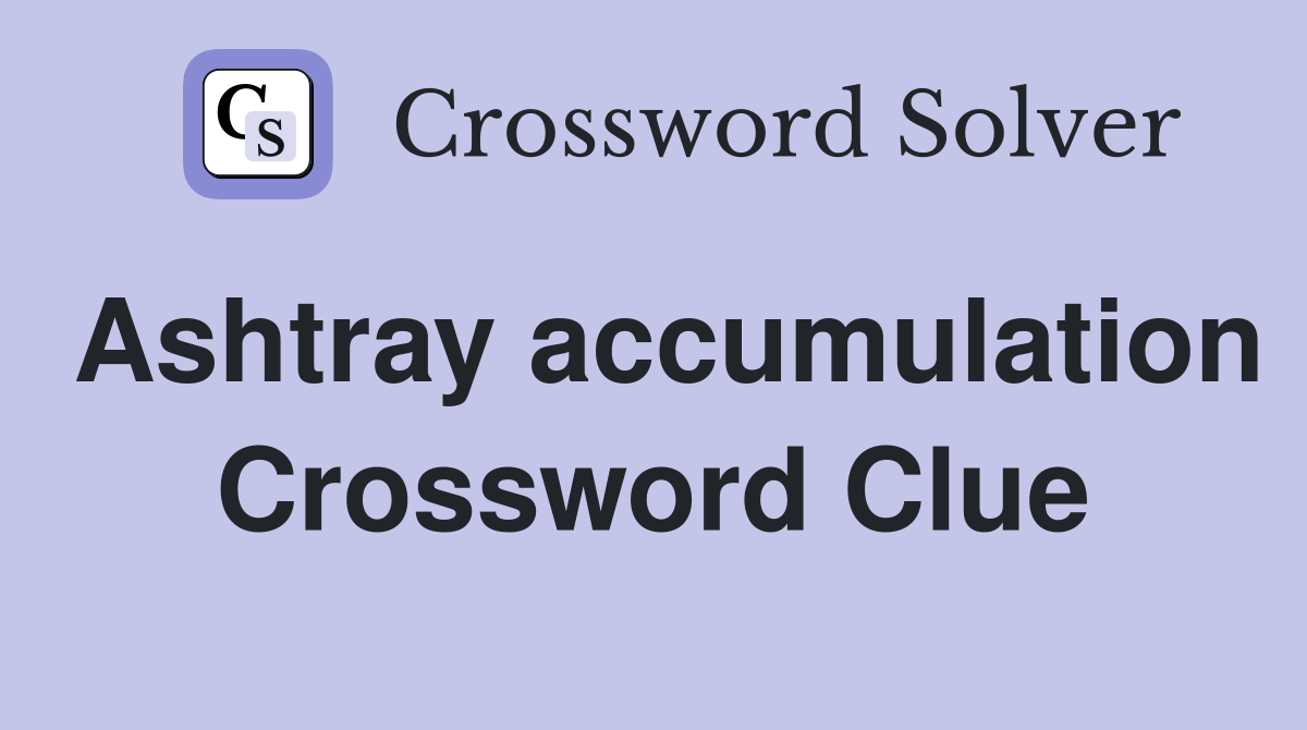 Ashtray accumulation Crossword Clue
