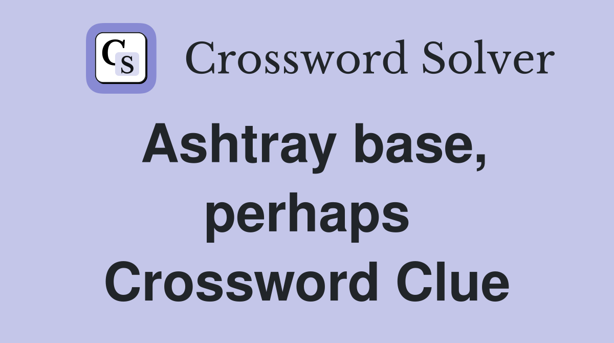 Ashtray base, perhaps Crossword Clue