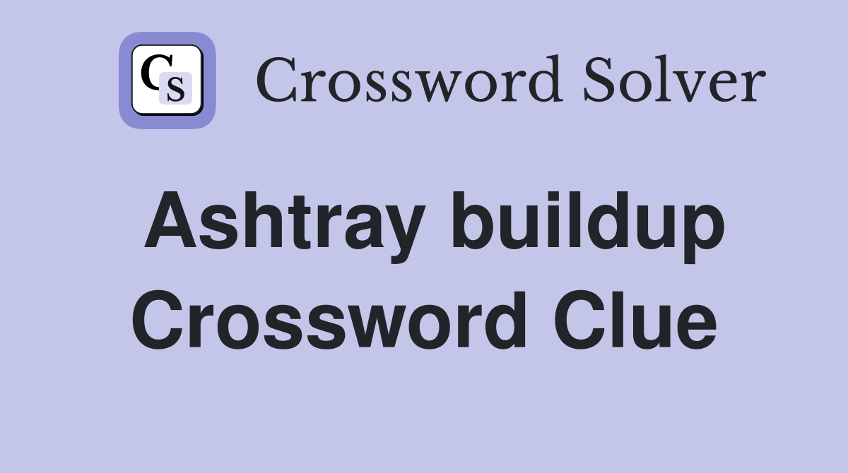 Ashtray buildup Crossword Clue
