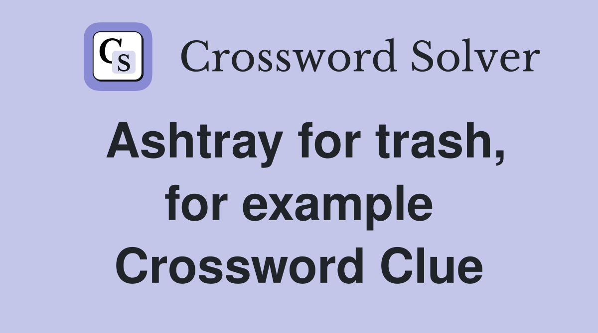 Ashtray for trash, for example Crossword Clue