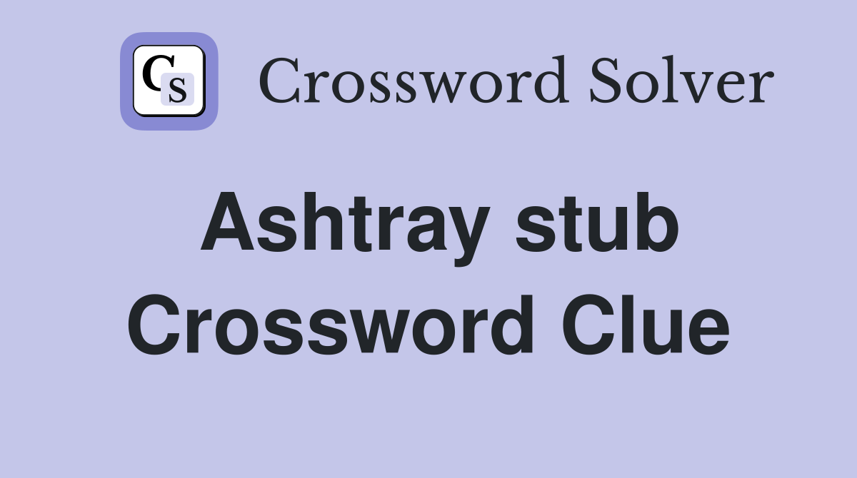 Ashtray stub Crossword Clue
