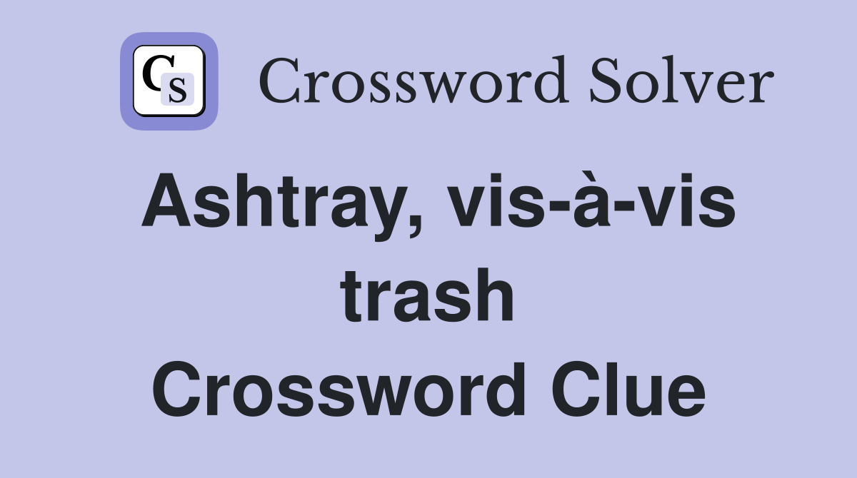 Ashtray, vis-à-vis trash Crossword Clue