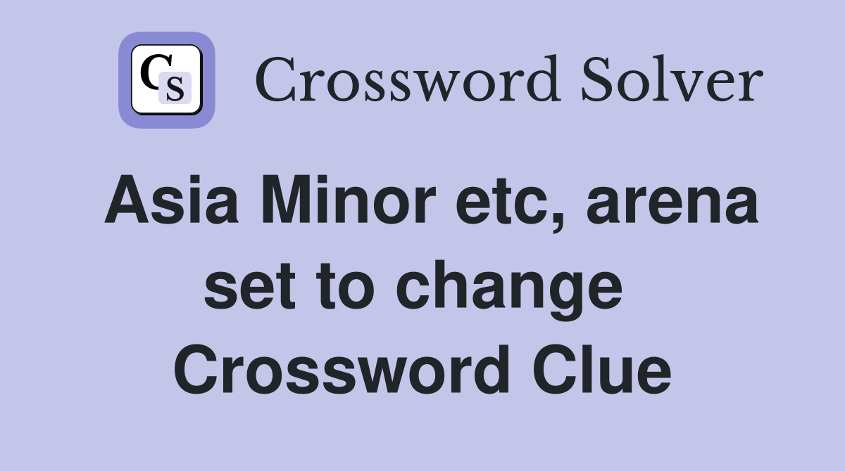 Asia Minor etc, arena set to change  Crossword Clue