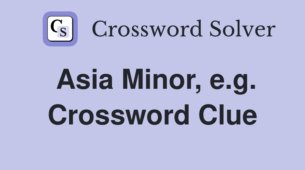 Asia Minor, e.g. Crossword Clue