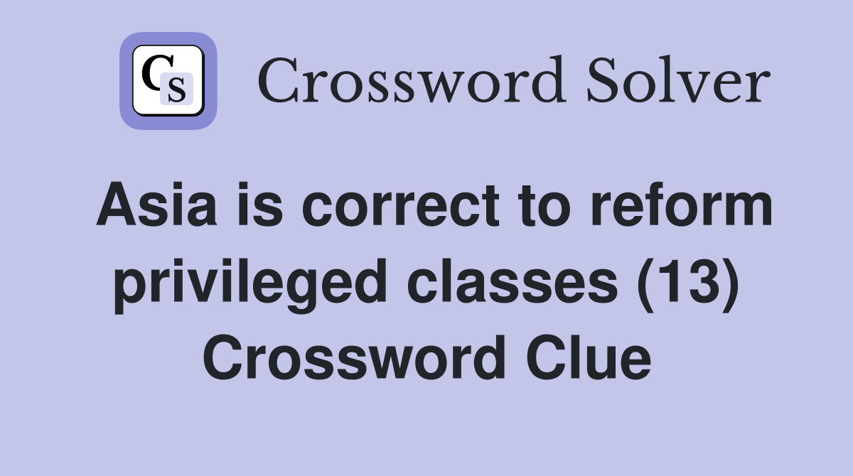 Asia is correct to reform privileged classes (13) Crossword Clue