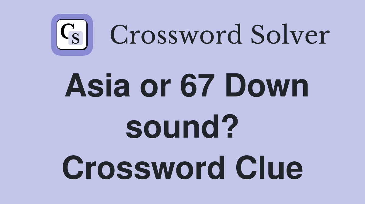 Asia or 67 Down sound? Crossword Clue