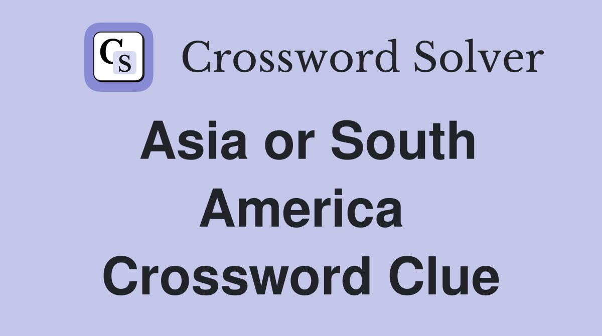 Asia or South America Crossword Clue