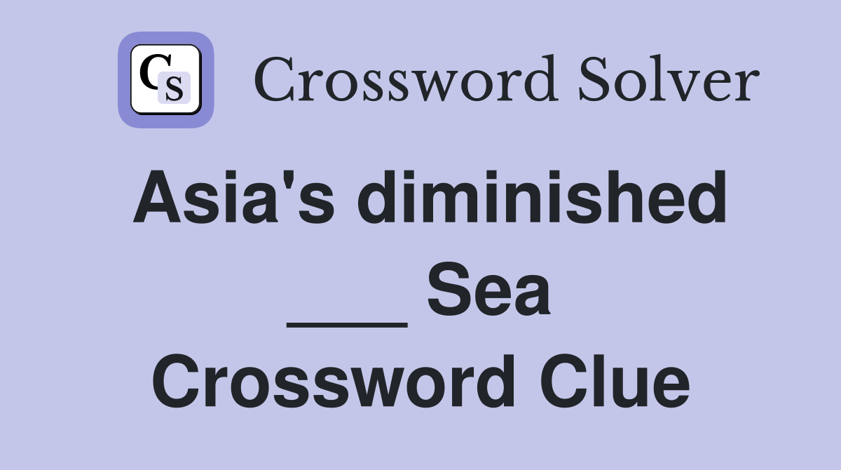 Asia's diminished ___ Sea Crossword Clue