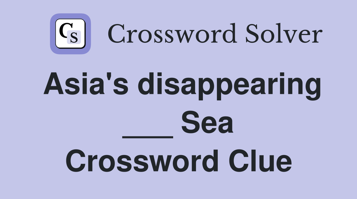 Asia's disappearing ___ Sea Crossword Clue