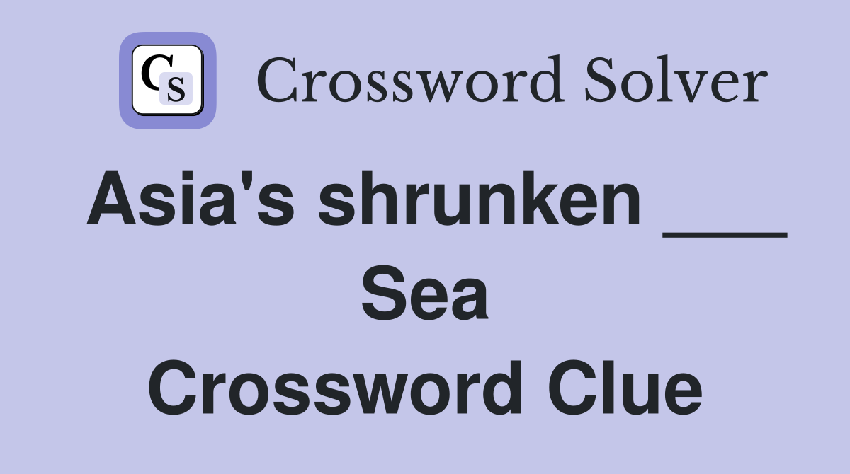 Asia's shrunken ___ Sea Crossword Clue