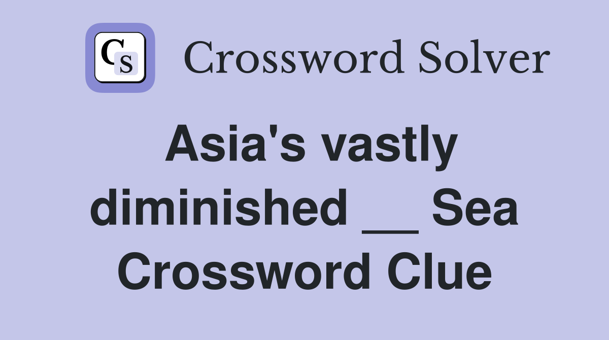 Asia's vastly diminished __ Sea Crossword Clue