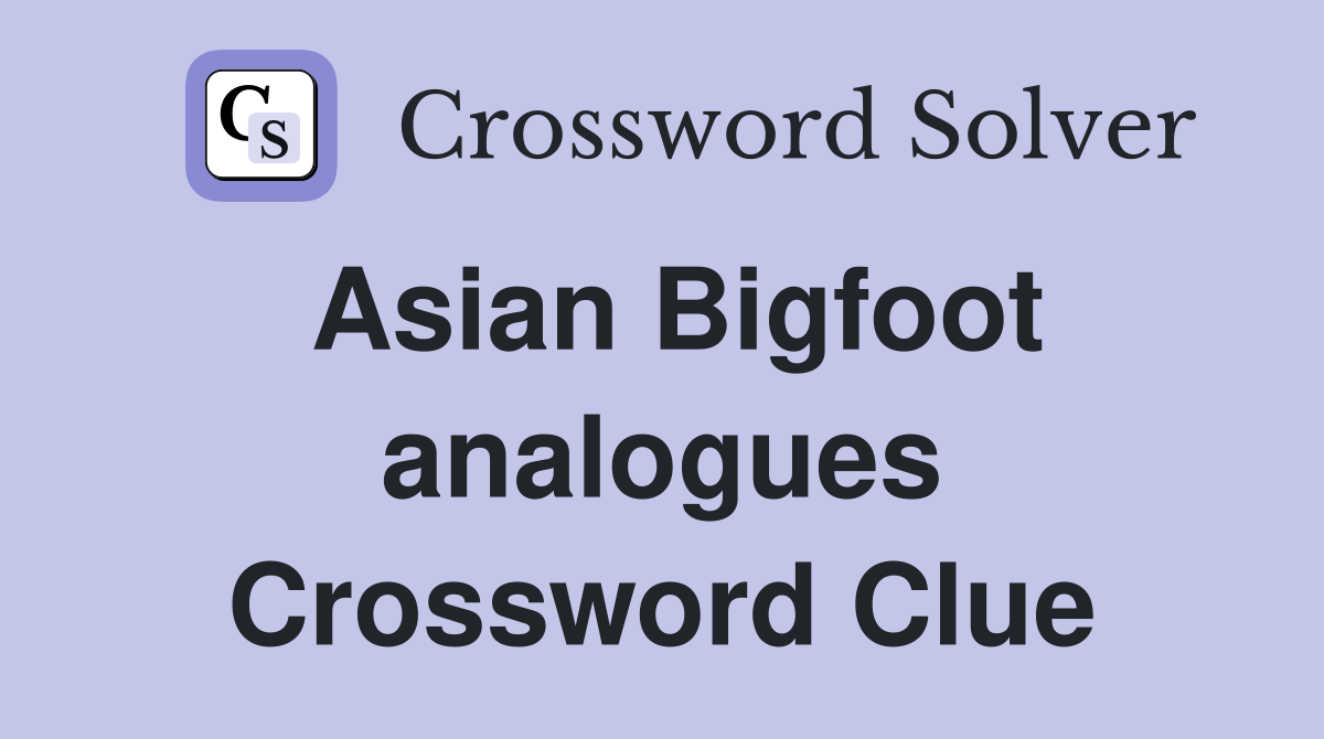 Asian Bigfoot analogues Crossword Clue