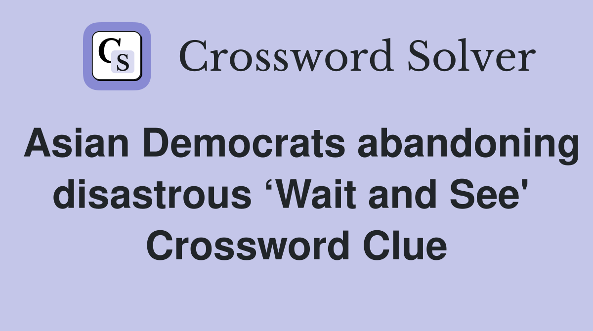 Asian Democrats abandoning disastrous ‘Wait and See'  Crossword Clue
