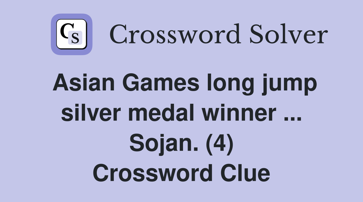 Asian Games long jump silver medal winner ... Sojan. (4) Crossword Clue