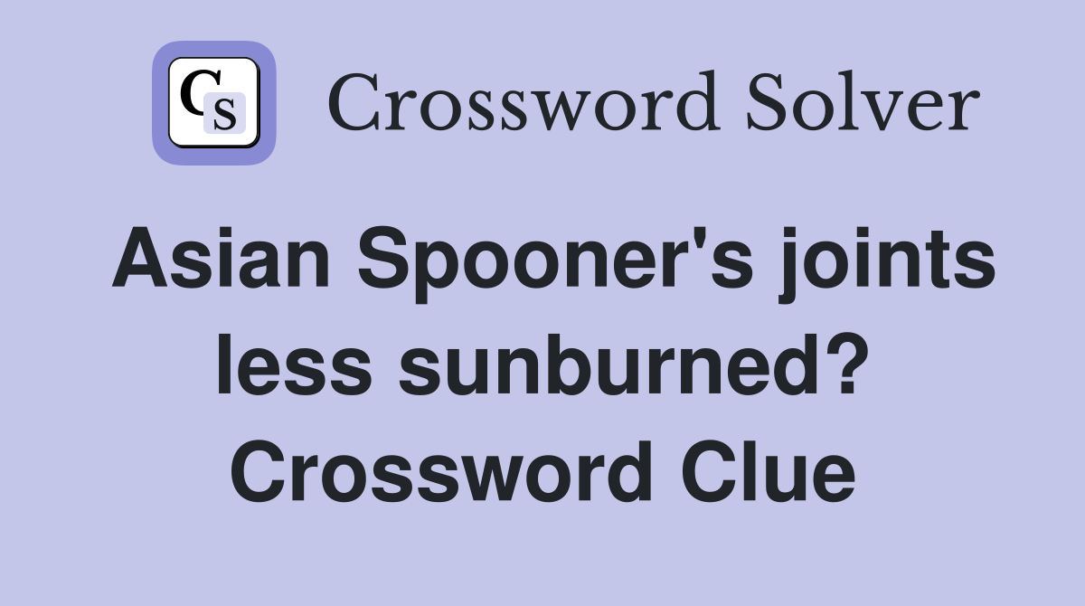Asian Spooner's joints less sunburned? Crossword Clue