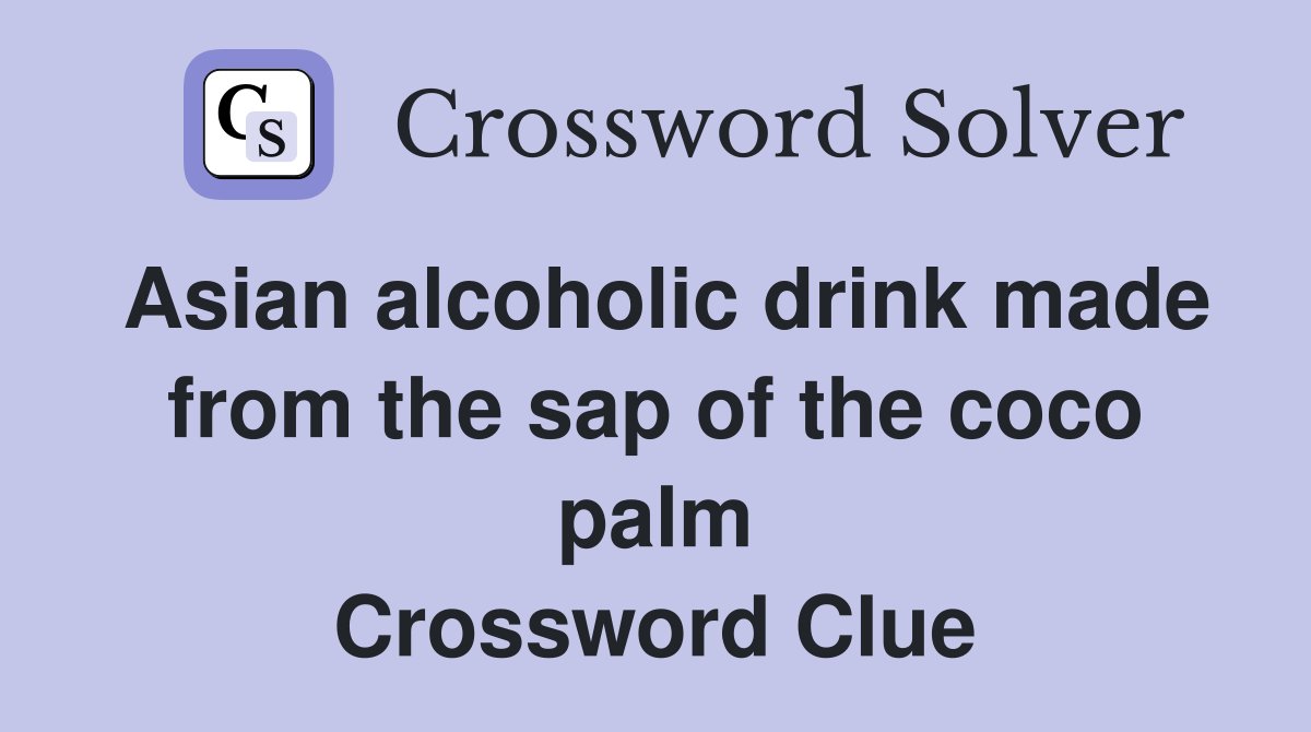 Asian alcoholic drink made from the sap of the coco palm Crossword Clue
