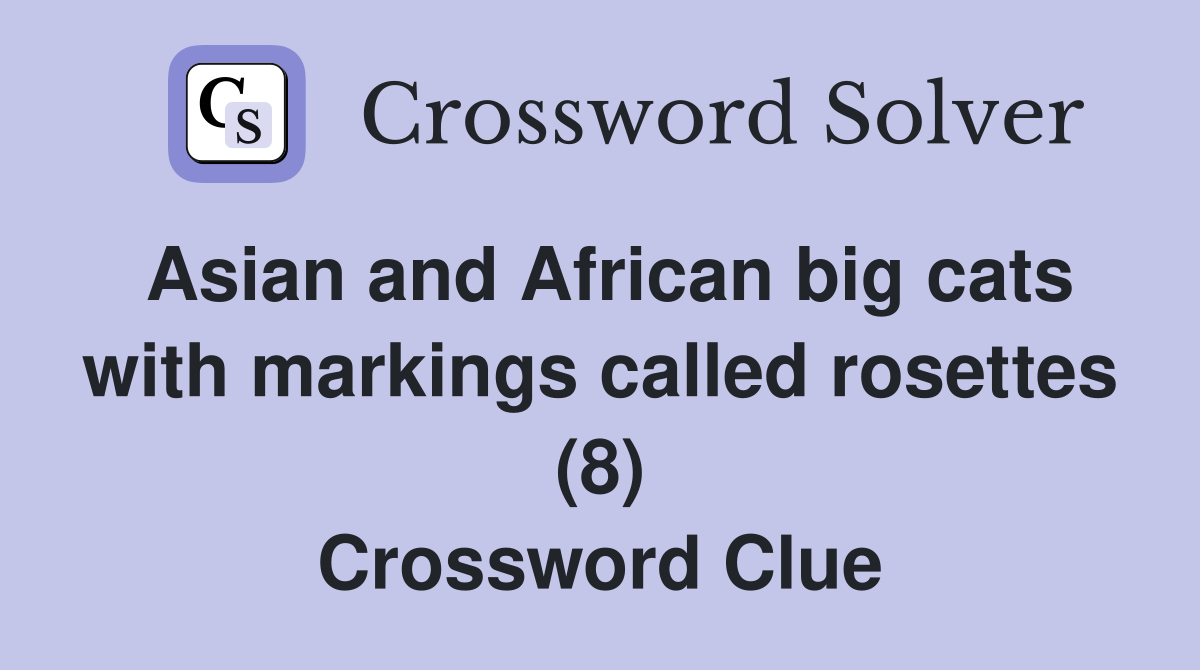 Asian and African big cats with markings called rosettes (8) Crossword Clue